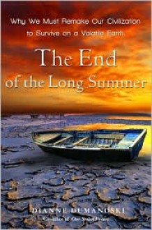 End of the Long Summer, The: Why We Must Remake Our Civilization to Survive on a Volatile Earth - Dianne Dumanoski