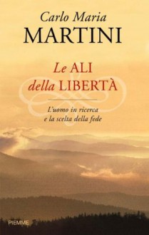 Le Ali Della Libertà: L'uomo In Ricerca E La Scelta Della Fede: Meditazioni Sulla Lettera Ai Romani - Carlo Maria Martini