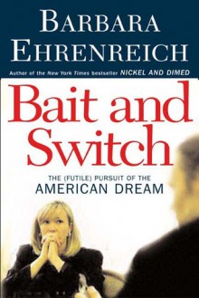 Bait and Switch: The (Futile) Pursuit of the American Dream - Barbara Ehrenreich