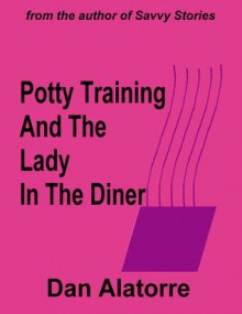 Potty Training and the Lady In The Diner (Savvy Stories #5) - Dan Alatorre