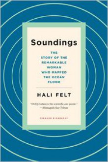 Soundings: The Story of the Remarkable Woman Who Mapped the Ocean Floor - Hali Felt