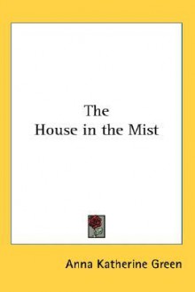 The House in the Mist - Anna Katharine Green