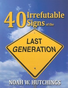 40 Irrefutable Signs of the Last Generation - Noah W. Hutchings, Christy Killian