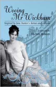 Wooing Mr Wickham: Stories Inspired by Jane Austen's Heroes and Villains - Michèle Roberts