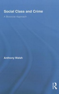 Social Class and Crime: A Biosocial Approach - Anthony Walsh