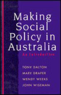 Making Social Policy in Australia: An Introduction - Tony Dalton, Mary Draper, Wendy Weeks, John Wiseman