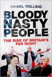 Bloody Nasty People: The Rise of Britain's Far Right - Daniel Trilling