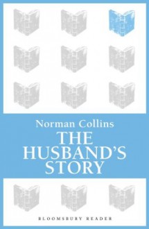 The Husband's Story (Bloomsbury Reader) - Norman Collins