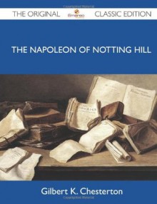 The Napoleon of Notting Hill - The Original Classic Edition - Gilbert K Chesterton