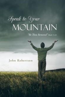 Speak to Your Mountain: Be Thou Removed - John Robertson