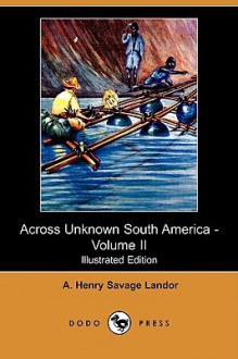 Across Unknown South America - Volume II (Illustrated Edition) (Dodo Press) - Arnold Henry Savage Landor