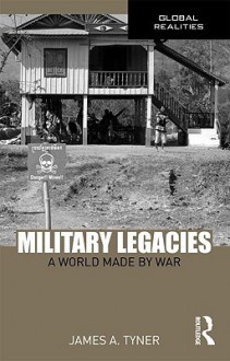 Military Legacies: A World Made by War - James Tyner