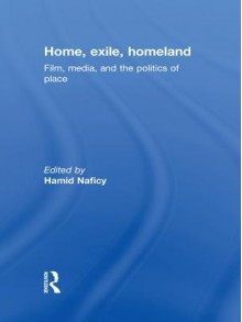 Home, Exile, Homeland: Film, Media, and the Politics of Place - Hamid Naficy