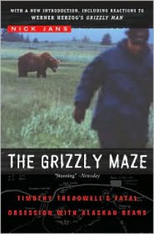 The Grizzly Maze: Timothy Treadwell's Fatal Obsession with Alaskan Bears - Nick Jans