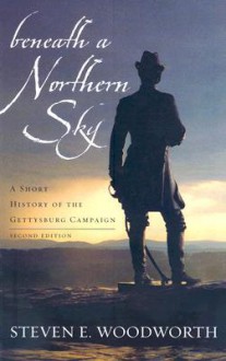 Beneath a Northern Sky: A Short History of the Gettysburg Campaign - Steven E. Woodworth