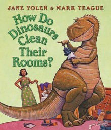 How Do Dinosaurs Clean Their Rooms? - Jane Yolen, Mark Teague