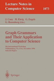 Graph Grammars And Their Application To Computer Science: 5th International Workshop, Williamsburg, Va, Usa, November 13 18, 1994: Selected Papers - Grzegorz Rozenberg, J. Cuny, Janice Cuny