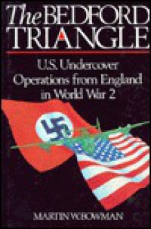 The Bedford Triangle: U. S. Undercover Operations From England In World War 2 - Martin W. Bowman