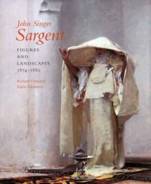 John Singer Sargent: Figures and Landscapes, 1874-1882; Complete Paintings: Volume IV - Richard Ormond, Elaine Kilmurray, Richard H. Finnegan, Warren Adelson