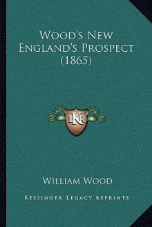 Wood's New England's Prospect (1865) Wood's New England's Prospect (1865) - William Wood