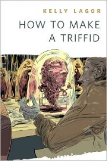 How to Make a Triffid - Kelly Lagor