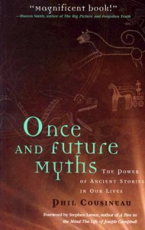 Once and Future Myths: The Power of Ancient Stories in Our Lives - Phil Cousineau