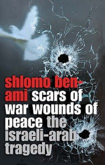 Scars Of War, Wounds Of Peace: The Israeli Arab Tragedy - Shlomo Ben-Ami