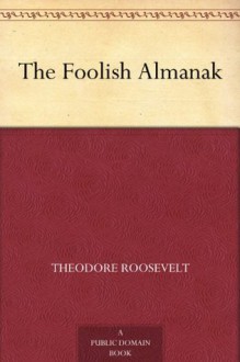 The Foolish Almanak - Theodore Roosevelt, Wallace Goldsmith