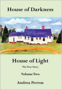 House of Darkness House of Light: The True Story Volume Two - Andrea Perron