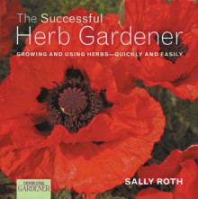 Country Living Gardener The Successful Herb Gardener: Growing and Using Herbs--Quickly and Easily - Sally Roth, Country Living Gardening