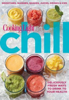 Cooking Light Chill: Deliciously Fresh Ways to Drink to Your Health - Cooking Light Magazine