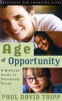 Age of Opportunity: A Biblical Guide to Parenting Teens (Resources for Changing Lives) - Paul David Tripp