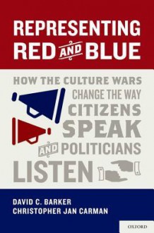 Representing Red and Blue: How the Culture Wars Change the Way Citizens Speak and Politicians Listen - David C. Barker, Christopher Jan Carman