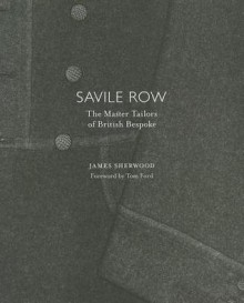 Savile Row: The Master Tailors of British Bespoke - James Sherwood, Tom Ford