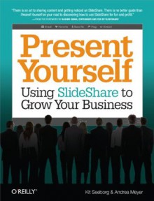 Present Yourself: Using SlideShare to Grow Your Business - Kit Seeborg, Andrea Meyer