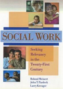 Social Work: Seeking Relevancy in the Twenty-First Century (Haworth Social Work Practice) (Haworth Social Work Practice) - Roland G. Meinert, John T. Pardeck