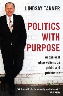 Politics with Purpose: Occasional Observations on Public and Private Life - Lindsay Tanner