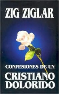 Confesiones de un Cristiano Dolorido = Confessions of a Grieving Christian - Zig Ziglar