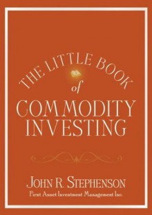 The Little Book of Commodity Investing (Little Book, Big Profits) - John Stephenson, John Mauldin