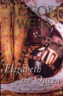 Elizabeth, The Queen - Alison Weir