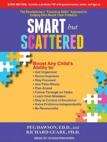 Smart but Scattered: The Revolutionary "Executive Skills" Approach to Helping Kids Reach Their Potential - Peg Dawson, Richard Guare, Susan Ericksen