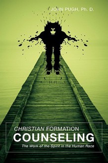 Christian Formation Counseling: The Work of the Spirit in the Human Race - John Pugh