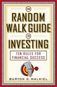 The Random Walk Guide to Investing: Ten Rules for Financial Success - Burton G. Malkiel