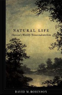 Natural Life: Thoreau's Worldly Transcendentalism - David M. Robinson