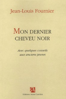 Mon dernier cheveu noir, avec quelques conseils aux anciens jeunes - Jean-Louis Fournier