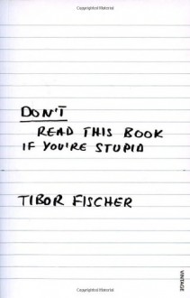 Don't Read This Book If You're Stupid - Tibor Fischer