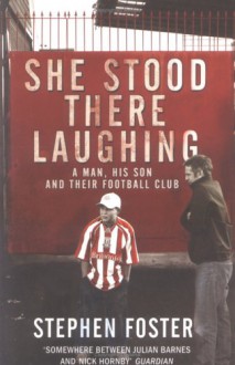 She Stood There Laughing: A Man, His Son And Their Football Club - Stephen Foster