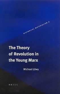 The Theory of Revolution in the Young Marx the Theory of Revolution in the Young Marx - A.T.J.M. Jacobs, Michael Löwy, M. Lvwy