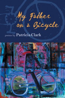 My Father on a Bicycle - Patricia Clark