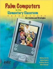 Palm OS Handhelds in the Elementary Classroom: Curriculum and Strategies - Michael Curtis, Elliot Soloway, Cathleen Norris